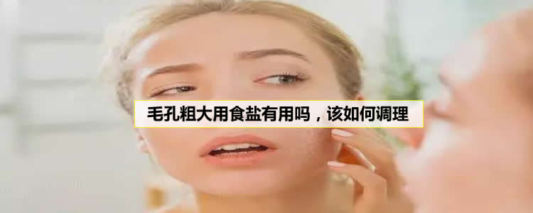 毛孔粗大用食盐有用吗，该如何调理